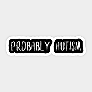 PROBABLY AUTISM Sticker